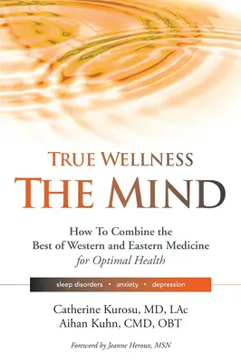 True Wellness for Your Mind: Jak połączyć to, co najlepsze w zachodniej i wschodniej medycynie dla optymalnego zdrowia w przypadku zaburzeń snu, lęku i depresji? - True Wellness for Your Mind: How to Combine the Best of Western and Eastern Medicine for Optimal Health for Sleep Disorders, Anxiety, Depression