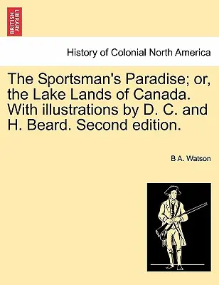 The Sportsman's Paradise; Or, the Lake Lands of Canada. with Illustrations by D. C. and H. Beard. Wydanie drugie. - The Sportsman's Paradise; Or, the Lake Lands of Canada. with Illustrations by D. C. and H. Beard. Second Edition.