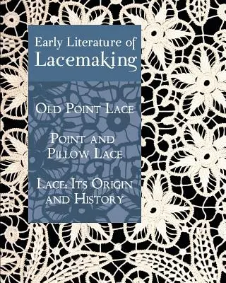 Wczesna literatura koronkarska: Old Point Lace, Point and Pillow Lace, Koronka: jej pochodzenie i historia - Early Literature of Lacemaking: Old Point Lace, Point and Pillow Lace, Lace: Its Origin and History
