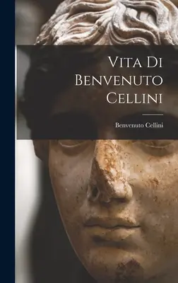 Vita di Benvenuto Cellini - Vita Di Benvenuto Cellini