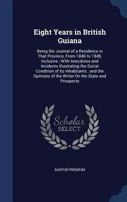 Osiem lat w Gujanie Brytyjskiej: Being the Journal of a Residence in That Province, From 1840 to 1848, Inclusive; With Anecdotes and Incidents Illustra - Eight Years in British Guiana: Being the Journal of a Residence in That Province, From 1840 to 1848, Inclusive; With Anecdotes and Incidents Illustra
