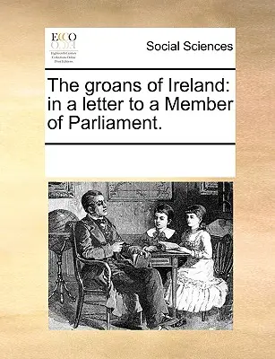 Jęki Irlandii: W liście do członka Parlamentu. - The Groans of Ireland: In a Letter to a Member of Parliament.