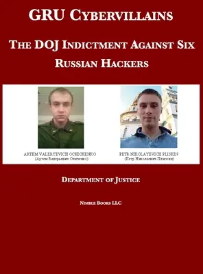 GRU Cybervillains: Akt oskarżenia Departamentu Sprawiedliwości przeciwko sześciu rosyjskim hakerom - GRU Cybervillains: The DOJ Indictment Against Six Russian Hackers