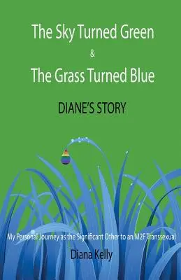 The Sky Turned Green & The Grass Turned Blue Diane's Story: (My Personal Journey as the Significant Other to an M2F Transsexual)