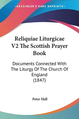 Reliquiae Liturgicae V2 The Scottish Prayer Book: Dokumenty związane z liturgią Kościoła Anglii (1847) - Reliquiae Liturgicae V2 The Scottish Prayer Book: Documents Connected With The Liturgy Of The Church Of England (1847)