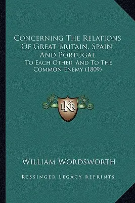 O stosunkach Wielkiej Brytanii, Hiszpanii i Portugalii: Do siebie nawzajem i do wspólnego wroga (1809) - Concerning The Relations Of Great Britain, Spain, And Portugal: To Each Other, And To The Common Enemy (1809)