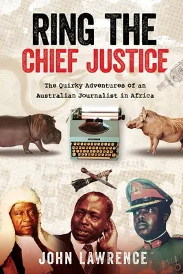 Ring The Chief Justice: Dziwaczne przygody australijskiego dziennikarza w Afryce - Ring The Chief Justice: The Quirky Adventures of an Australian Journalist in Africa