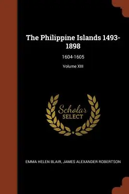 Wyspy Filipińskie 1493-1898: 1604-1605; tom XIII - The Philippine Islands 1493-1898: 1604-1605; Volume XIII