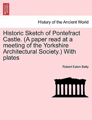 Historyczny szkic zamku Pontefract. (Referat odczytany na spotkaniu Towarzystwa Architektonicznego Yorkshire) z ilustracjami - Historic Sketch of Pontefract Castle. (a Paper Read at a Meeting of the Yorkshire Architectural Society.) with Plates