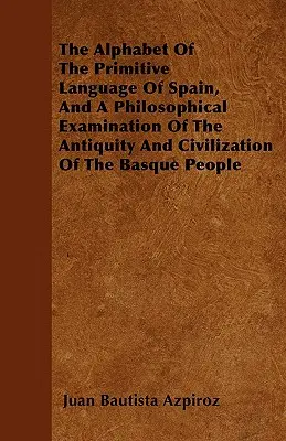 Alfabet prymitywnego języka Hiszpanii oraz filozoficzne badanie starożytności i cywilizacji Basków - The Alphabet Of The Primitive Language Of Spain, And A Philosophical Examination Of The Antiquity And Civilization Of The Basque People