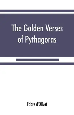 Złote wersety Pitagorasa: Wyjaśnione i przetłumaczone na język francuski oraz poprzedzone dyskursem o istocie i pochodzeniu poezji wśród pryncypiów. - The Golden verses of Pythagoras: Explained and Translated into French and Preceded by a Discourse upon the Essence and from of Poetry among the Princi