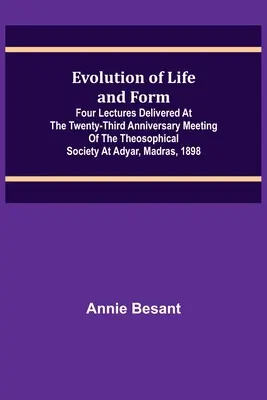 Ewolucja życia i formy; Cztery wykłady wygłoszone podczas dwudziestej trzeciej rocznicy spotkania Towarzystwa Teozoficznego w Adyar, Madras, 1898 r. - Evolution of Life and Form; Four lectures delivered at the twenty-third anniversary meeting of the Theosophical Society at Adyar, Madras, 1898