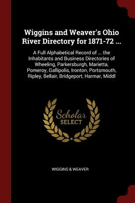 Wiggins and Weaver's Ohio River Directory for 1871-72 ...: A Full Alphabetical Record of ... the Inhabitants and Business Directories of Wheeling, Par