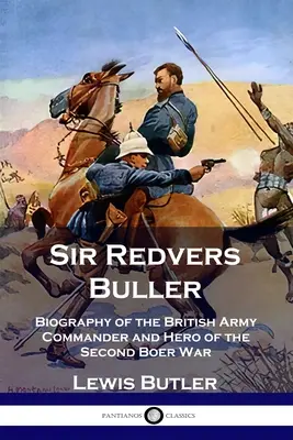 Sir Redvers Buller: Biografia dowódcy armii brytyjskiej i bohatera drugiej wojny burskiej - Sir Redvers Buller: Biography of the British Army Commander and Hero of the Second Boer War