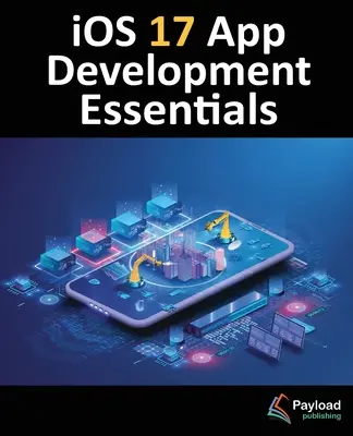 Podstawy tworzenia aplikacji na iOS 17: Tworzenie aplikacji iOS 17 przy użyciu Xcode 15, Swift i SwiftUI - iOS 17 App Development Essentials: Developing iOS 17 Apps with Xcode 15, Swift, and SwiftUI