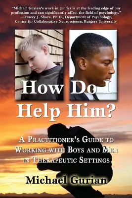 Jak mu pomóc? Poradnik dla praktyków dotyczący pracy z chłopcami i mężczyznami w warunkach terapeutycznych - How Do I Help Him?: A Practitioners Guide to Working with Boys and Men in Therapeutic Settings