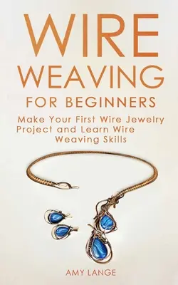 Wire Weaving dla początkujących: Stwórz swój pierwszy projekt biżuterii z drutu i naucz się tkania na drutach - Wire Weaving for Beginners: Make Your First Wire Jewelry Project and Learn Wire Weaving Skills