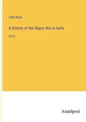 Historia wojny sepów w Indiach: Vol II - A History of the Sepoy War in India: Vol II