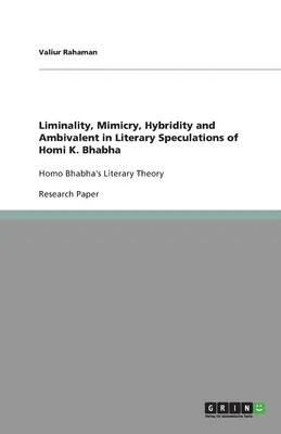 Liminalność, mimikra, hybrydyczność i ambiwalencja w literackich spekulacjach Homi K. Bhabhy: Teoria literacka Homo Bhabhy - Liminality, Mimicry, Hybridity and Ambivalent in Literary Speculations of Homi K. Bhabha: Homo Bhabha's Literary Theory