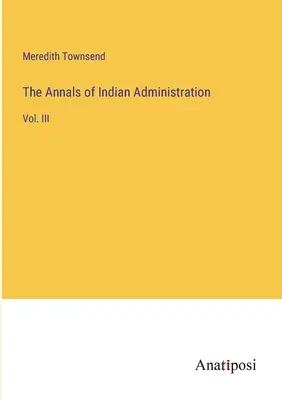 The Annals of Indian Administration: Vol. III