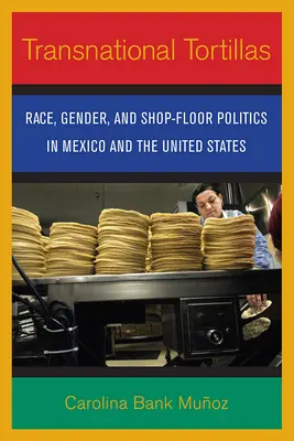 Ponadnarodowe tortille: Rasa, płeć i polityka sklepowa w Meksyku i Stanach Zjednoczonych - Transnational Tortillas: Race, Gender, and Shop-Floor Politics in Mexico and the United States