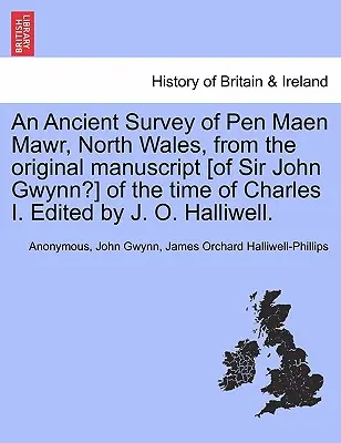 An Ancient Survey of Pen Maen Mawr, North Wales, from the Original Manuscript [of Sir John Gwynn?] of the Time of Charles I. Edited by J. O. Halliwell