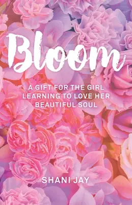 Bloom: Prezent dla dziewczyny uczącej się kochać swoją piękną duszę - Bloom: A Gift For The Girl Learning To Love Her Beautiful Soul