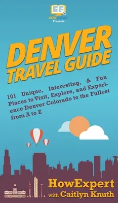 Przewodnik po Denver: 101 wyjątkowych, interesujących i zabawnych miejsc do odwiedzenia, poznania i doświadczenia Denver Colorado w pełni od A do Z - Denver Travel Guide: 101 Unique, Interesting, & Fun Places to Visit, Explore, and Experience Denver Colorado to the Fullest from A to Z