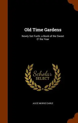 Old Time Gardens: Newly Set Forth; a Book of the Sweet O' the Year