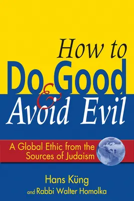 Jak czynić dobro i unikać zła: globalna etyka ze źródeł judaizmu - How to Do Good & Avoid Evil: A Global Ethic from the Sources of Judaism