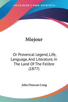 Miejour: Or Provencal Legend, Life, Language, And Literature, In the Land of the Felibre (1877) - Miejour: Or Provencal Legend, Life, Language, And Literature, In The Land Of The Felibre (1877)