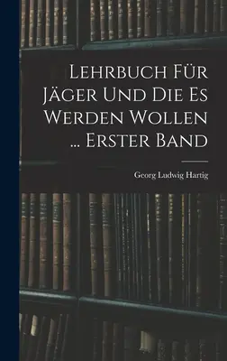 Lehrbuch Fr Jger Und Die Es Werden Wollen ... Erster Band