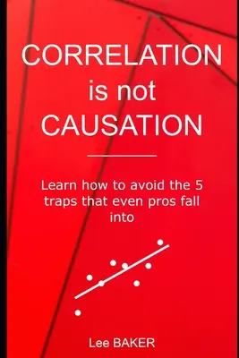 Korelacja nie jest przyczyną: Dowiedz się, jak uniknąć 5 pułapek, w które wpadają nawet profesjonaliści - Correlation Is Not Causation: Learn How to Avoid the 5 Traps That Even Pros Fall Into