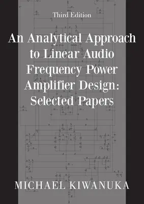 Analityczne podejście do projektowania liniowych wzmacniaczy mocy częstotliwości audio: Selected Papers (Third Edition) - An Analytical Approach to Linear Audio Frequency Power Amplifier Design: Selected Papers (Third Edition)