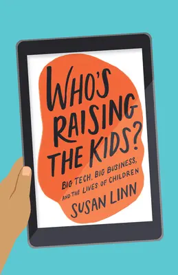 Kto wychowuje dzieci?: Wielka technologia, wielki biznes i życie dzieci - Who's Raising the Kids?: Big Tech, Big Business, and the Lives of Children
