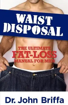 Pozbywanie się talii: Ostateczny podręcznik utraty tłuszczu dla mężczyzn - Waist Disposal: The Ultimate Fat-Loss Manual for Men