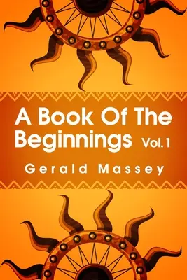 A Book of the Beginnings Volume 1: Dotyczy próby odzyskania i odtworzenia utraconych początków mitów i tajemnic, typów i symboli, - A Book of the Beginnings Volume 1: Concerning an attempt to recover and reconstitute the lost origines of the myths and mysteries, types and symbols,