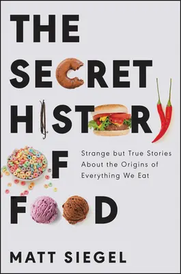 Sekretna historia jedzenia: dziwne, ale prawdziwe historie o pochodzeniu wszystkiego, co jemy - The Secret History of Food: Strange But True Stories about the Origins of Everything We Eat