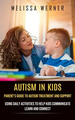 Autyzm u dzieci: Parent's Guide to Autism Treatment and Support (Korzystanie z codziennych czynności, aby pomóc dzieciom komunikować się, uczyć i łączyć) - Autism in Kids: Parent's Guide to Autism Treatment and Support (Using Daily Activities to Help Kids Communicate Learn and Connect)