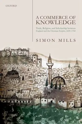 Handel wiedzą: Handel, religia i nauka między Anglią a Imperium Osmańskim, 1600-1760 - A Commerce of Knowledge: Trade, Religion, and Scholarship Between England and the Ottoman Empire, 1600-1760