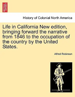 Life in California New Edition, Bringing Forward the Narrative from 1846 to the Occupation of the Country by the United States.