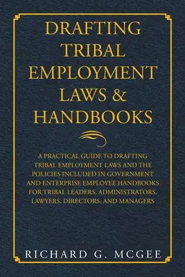 Tworzenie plemiennych przepisów i podręczników dotyczących zatrudnienia: A Practical Guide to Drafting Tribal Employment Laws and the Policies Included in Government and Enterpri - Drafting Tribal Employment Laws & Handbooks: A Practical Guide to Drafting Tribal Employment Laws and the Policies Included in Government and Enterpri