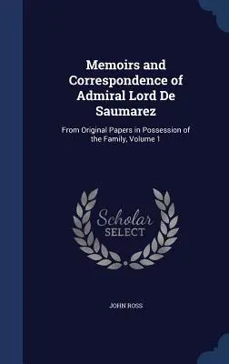 Wspomnienia i korespondencja admirała Lorda De Saumareza: z oryginalnych dokumentów w posiadaniu rodziny, tom 1 - Memoirs and Correspondence of Admiral Lord De Saumarez: From Original Papers in Possession of the Family, Volume 1