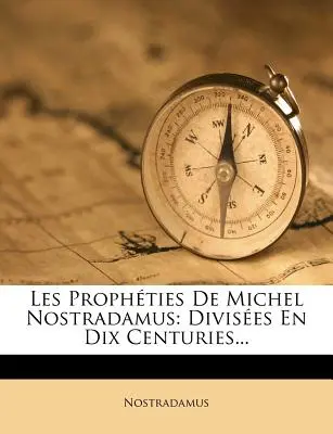 Les Prophties De Michel Nostradamus: Divises En Dix Centuries...