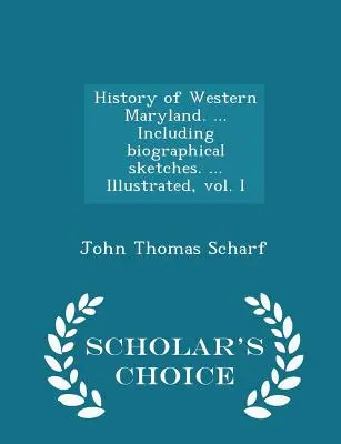 Historia zachodniego Maryland. ... W tym szkice biograficzne. ... Illustrated, vol. I - Scholar's Choice Edition - History of Western Maryland. ... Including biographical sketches. ... Illustrated, vol. I - Scholar's Choice Edition