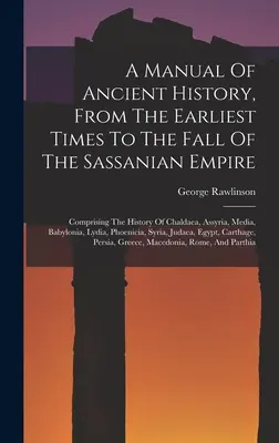 Podręcznik historii starożytnej, od najwcześniejszych czasów do upadku imperium sasanidzkiego: Obejmujący historię Chaldaei, Asyrii, Medii, Babilonii - A Manual Of Ancient History, From The Earliest Times To The Fall Of The Sassanian Empire: Comprising The History Of Chaldaea, Assyria, Media, Babyloni