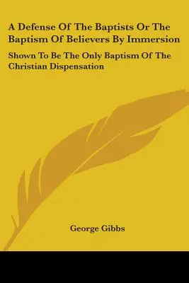 Obrona baptystów lub chrzest wierzących przez zanurzenie: Wykazano, że jest to jedyny chrzest w chrześcijańskiej dyspensacji - A Defense Of The Baptists Or The Baptism Of Believers By Immersion: Shown To Be The Only Baptism Of The Christian Dispensation