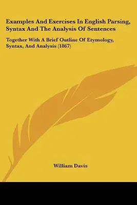 Examples and Exercises in English Parsing, Syntax and the Analysis of Sentences: Wraz z krótkim zarysem etymologii, składni i analizy (186 - Examples and Exercises in English Parsing, Syntax and the Analysis of Sentences: Together with a Brief Outline of Etymology, Syntax, and Analysis (186