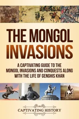 Inwazje Mongołów: fascynujący przewodnik po inwazjach i podbojach Mongołów oraz życiu Czyngis-chana - The Mongol Invasions: A Captivating Guide to the Mongol Invasions and Conquests along with the Life of Genghis Khan