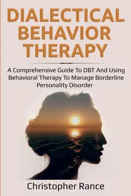 Dialektyczna terapia behawioralna: A Comprehensive Guide to DBT and Using Behavioral Therapy to Manage Borderline Personality Disorder (Kompleksowy przewodnik po DBT i wykorzystaniu terapii behawioralnej do radzenia sobie z zaburzeniem osobowości typu borderline) - Dialectical Behavior Therapy: A Comprehensive Guide to DBT and Using Behavioral Therapy to Manage Borderline Personality Disorder